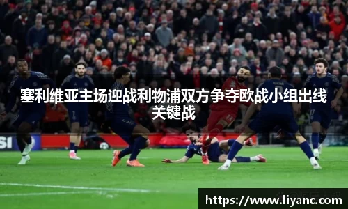 塞利维亚主场迎战利物浦双方争夺欧战小组出线关键战