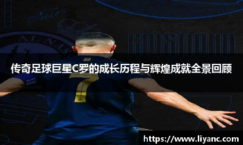 传奇足球巨星C罗的成长历程与辉煌成就全景回顾