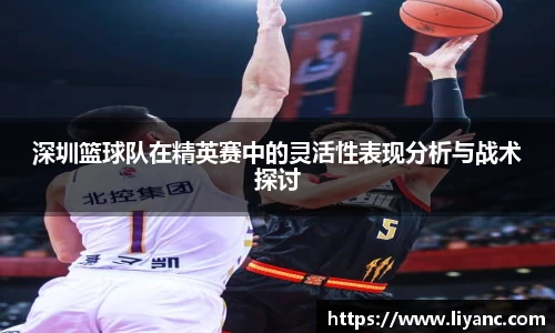 深圳篮球队在精英赛中的灵活性表现分析与战术探讨