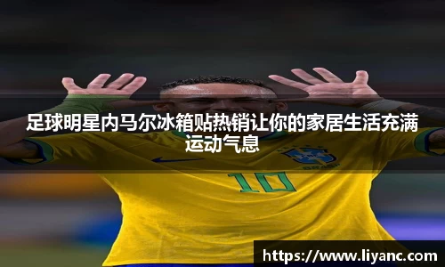 足球明星内马尔冰箱贴热销让你的家居生活充满运动气息
